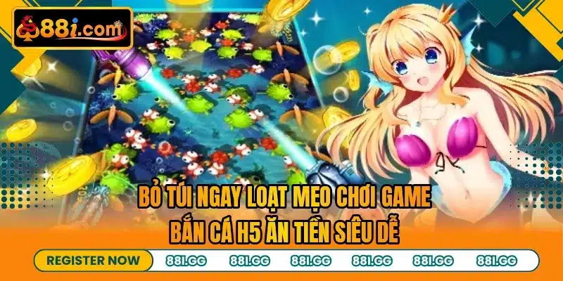 Bỏ túi ngay loạt mẹo chơi game bắn cá H5 ăn tiền siêu dễ