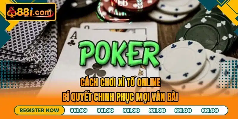 Cách Chơi Xì Tố Online - Bí Quyết Chinh Phục Mọi Ván Bài