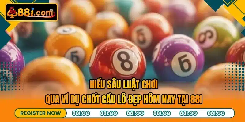 Hiểu sâu luật chơi qua ví dụ chốt cầu lô đẹp hôm nay tại 88I