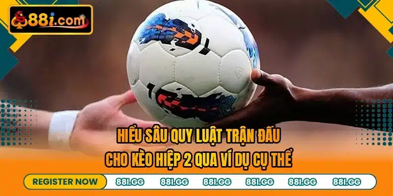 Hiểu sâu quy luật trận đấu cho kèo hiệp 2 qua ví dụ cụ thể