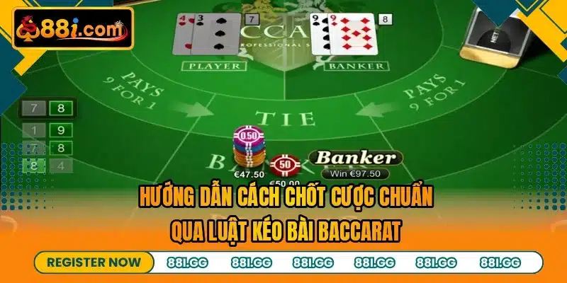 Hướng dẫn cách chốt cược chuẩn qua luật kéo bài baccarat