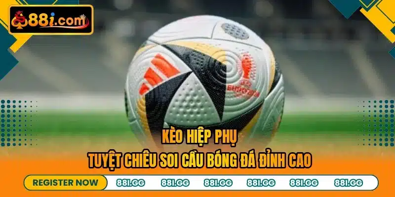 Kèo Hiệp Phụ - Tuyệt Chiêu Soi Cầu Bóng Đá Đỉnh Cao