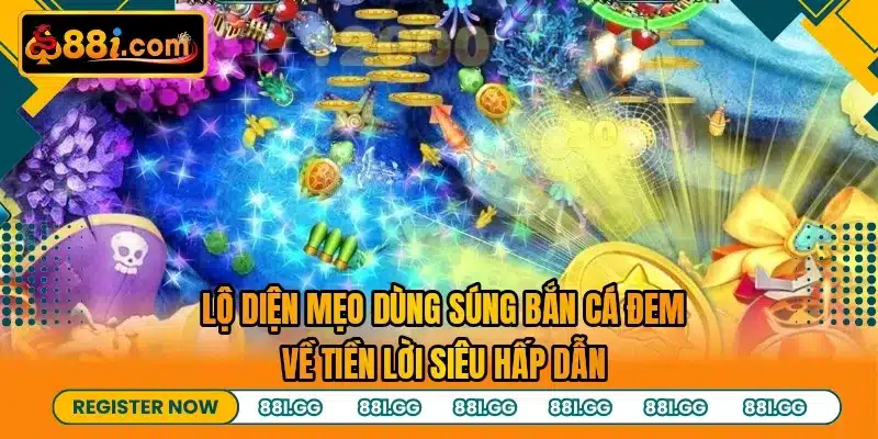 Lộ diện mẹo dùng súng bắn cá đem về tiền lời siêu hấp dẫn