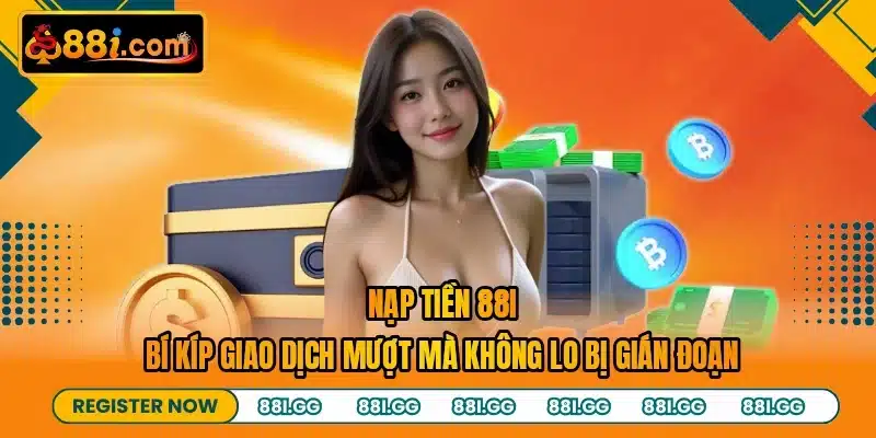 Nạp Tiền 88I - Bí Kíp Giao Dịch Mượt Mà Không Lo Bị Gián Đoạn
