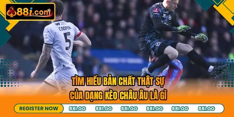 Tìm hiểu bản chất thật sự của dạng kèo Châu Âu là gì