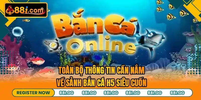 Toàn bộ thông tin cần nắm về sảnh bắn cá H5 siêu cuốn