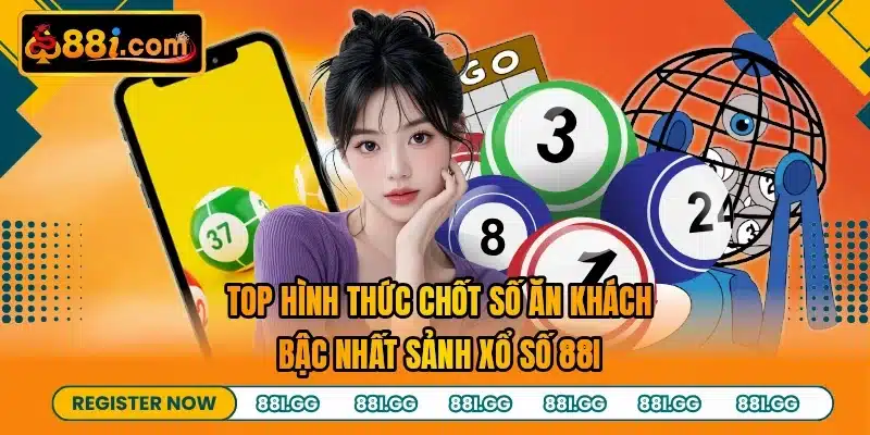 Top hình thức chốt số ăn khách bậc nhất sảnh xổ số 88I